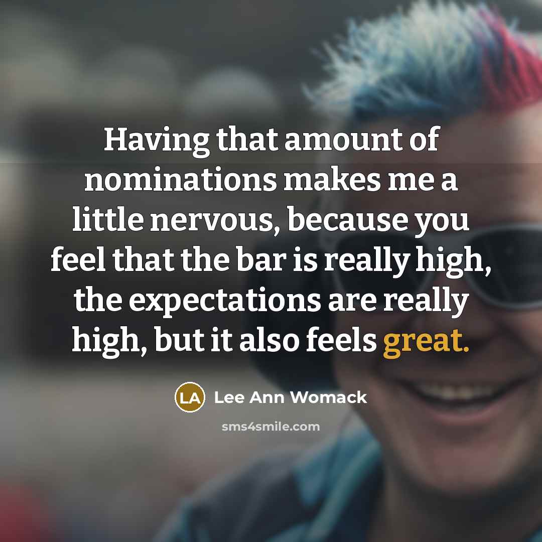 “Having that amount of nominations makes me a little nervous, because you feel that the bar is really high, the expectations are really high, but it also feels great.” quote by Lee Ann Womack