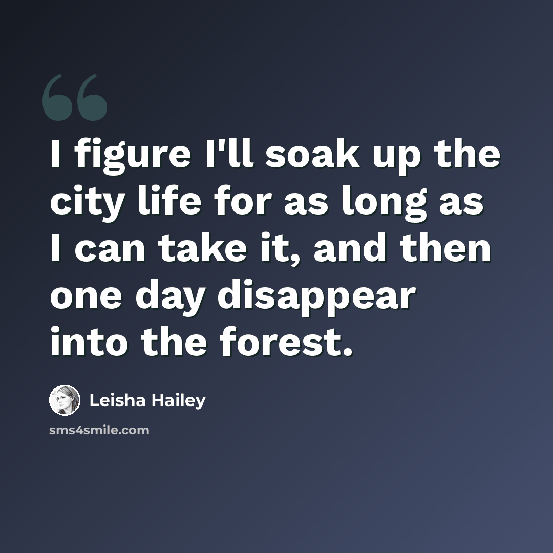 “I figure I'll soak up the city life for as long as I can take it, and then one day disappear into the forest.” quote by Leisha Hailey