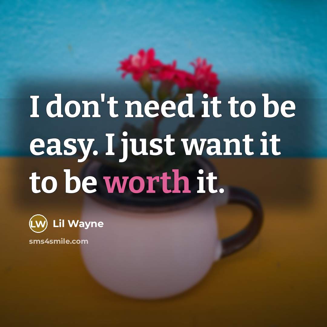 “I don't need it to be easy. I just want it to be worth it.” quote by Lil Wayne