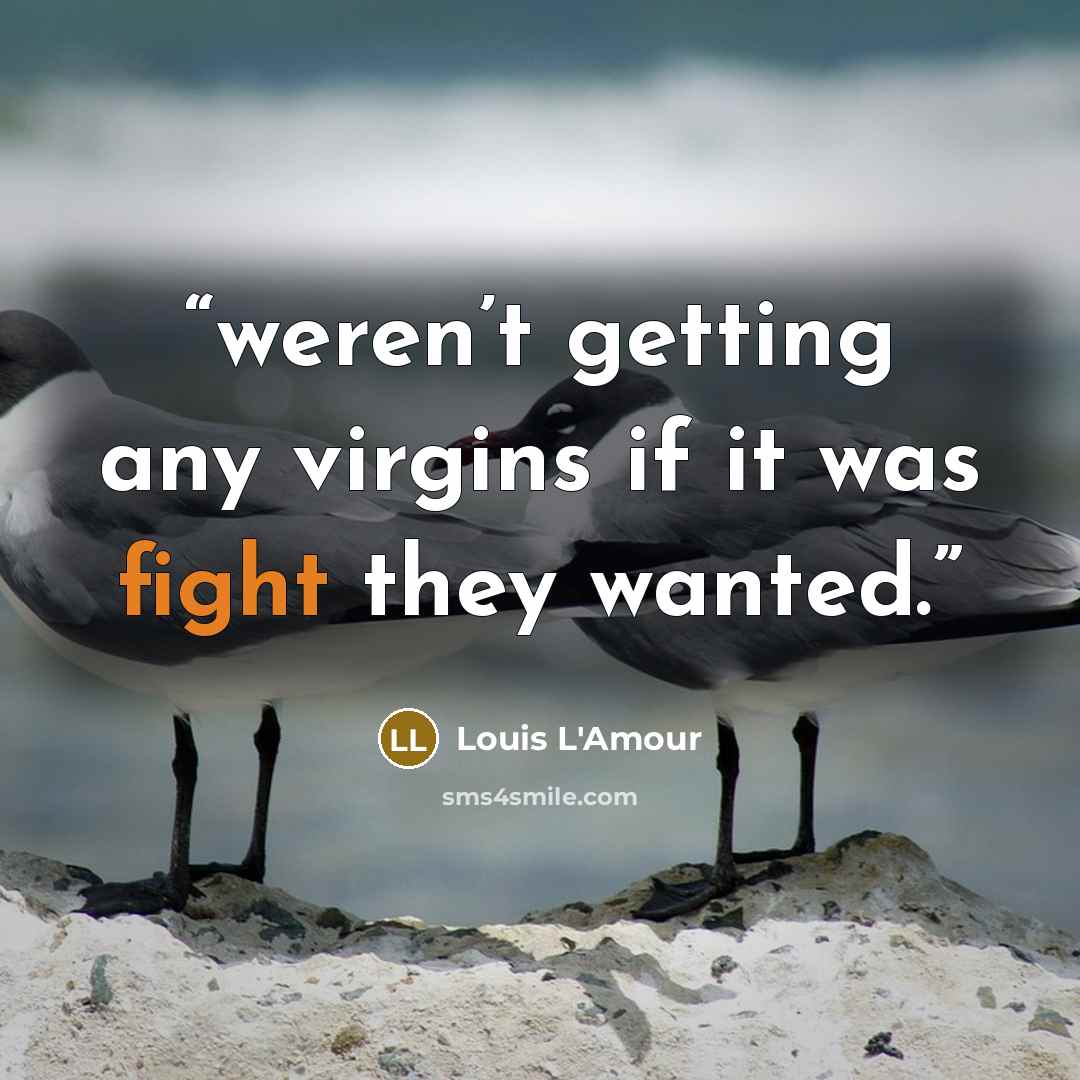 “weren’t getting any virgins if it was fight they wanted.” quote by Louis L'Amour