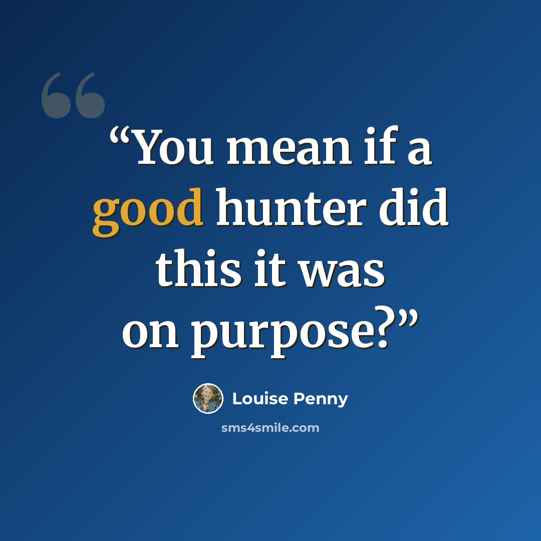 “You mean if a good hunter did this it was on purpose?” quote by Louise Penny