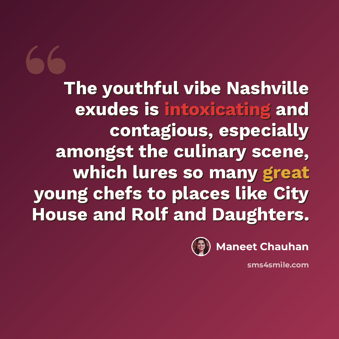 “The youthful vibe Nashville exudes is intoxicating and contagious, especially amongst the culinary scene, which lures so many great young chefs to places like City House and Rolf and Daughters.” quote by Maneet Chauhan