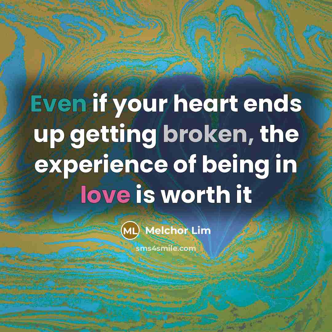 “Even if your heart ends up getting broken, the experience of being in love is worth it” quote by Melchor Lim