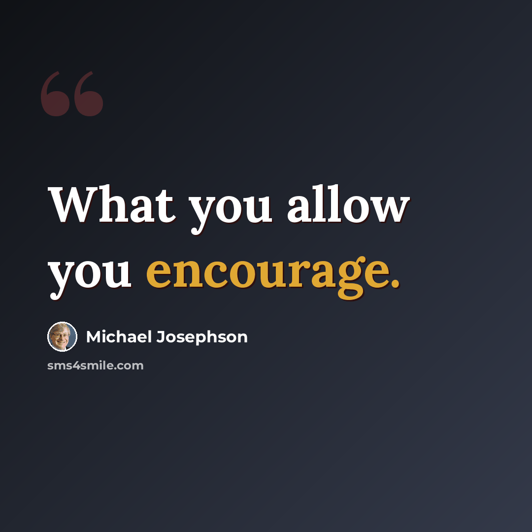 “What you allow you encourage.” quote by Michael Josephson