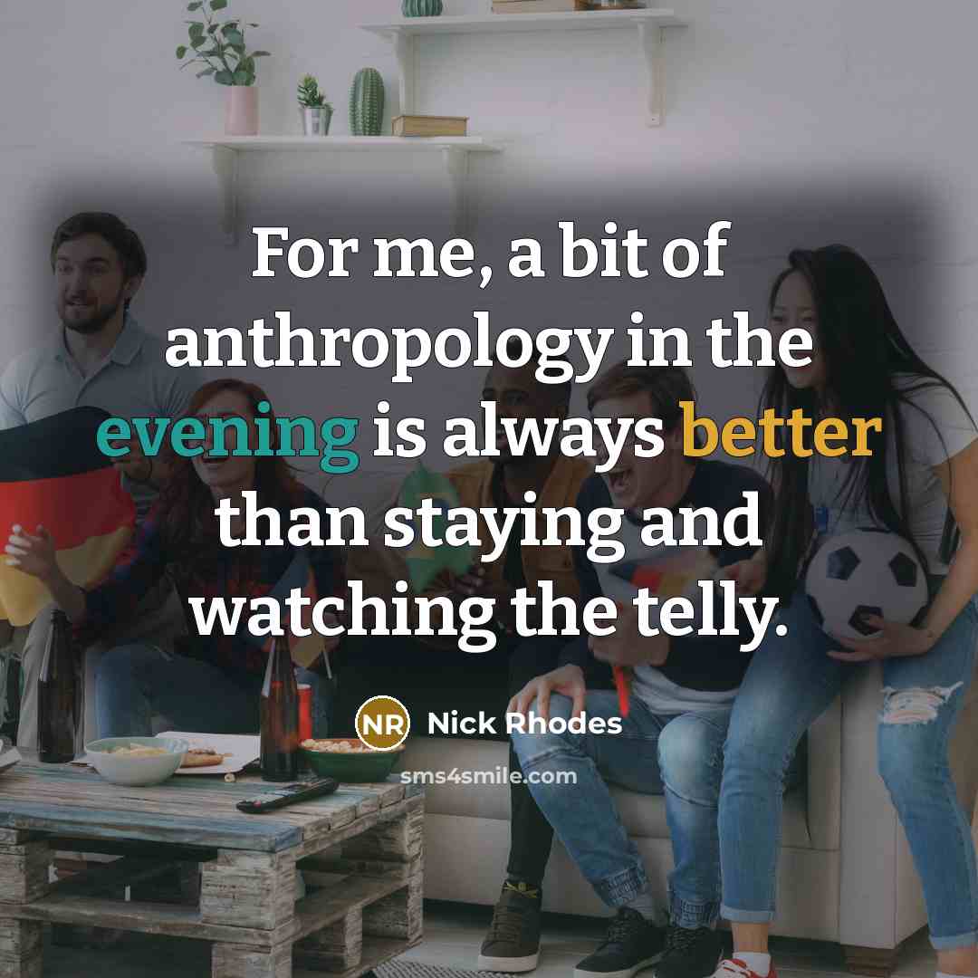 “For me, a bit of anthropology in the evening is always better than staying and watching the telly.” quote by Nick Rhodes
