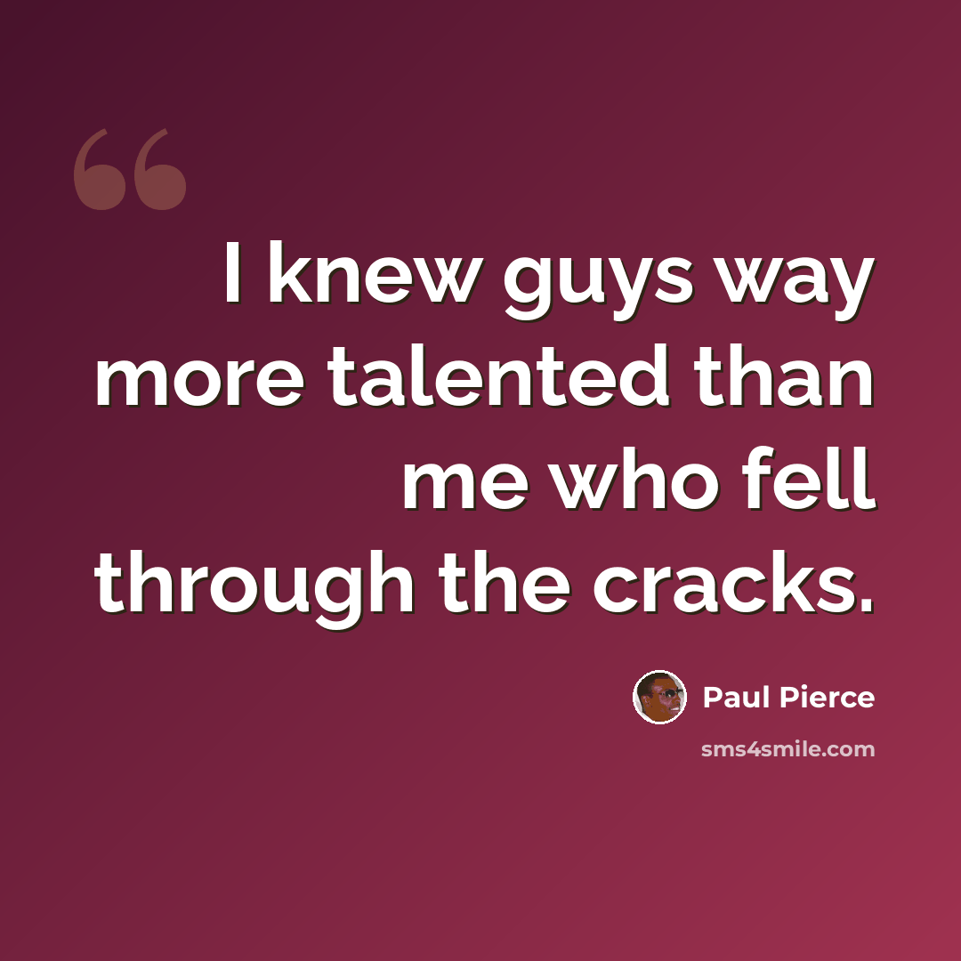 “I knew guys way more talented than me who fell through the cracks.” quote by Paul Pierce