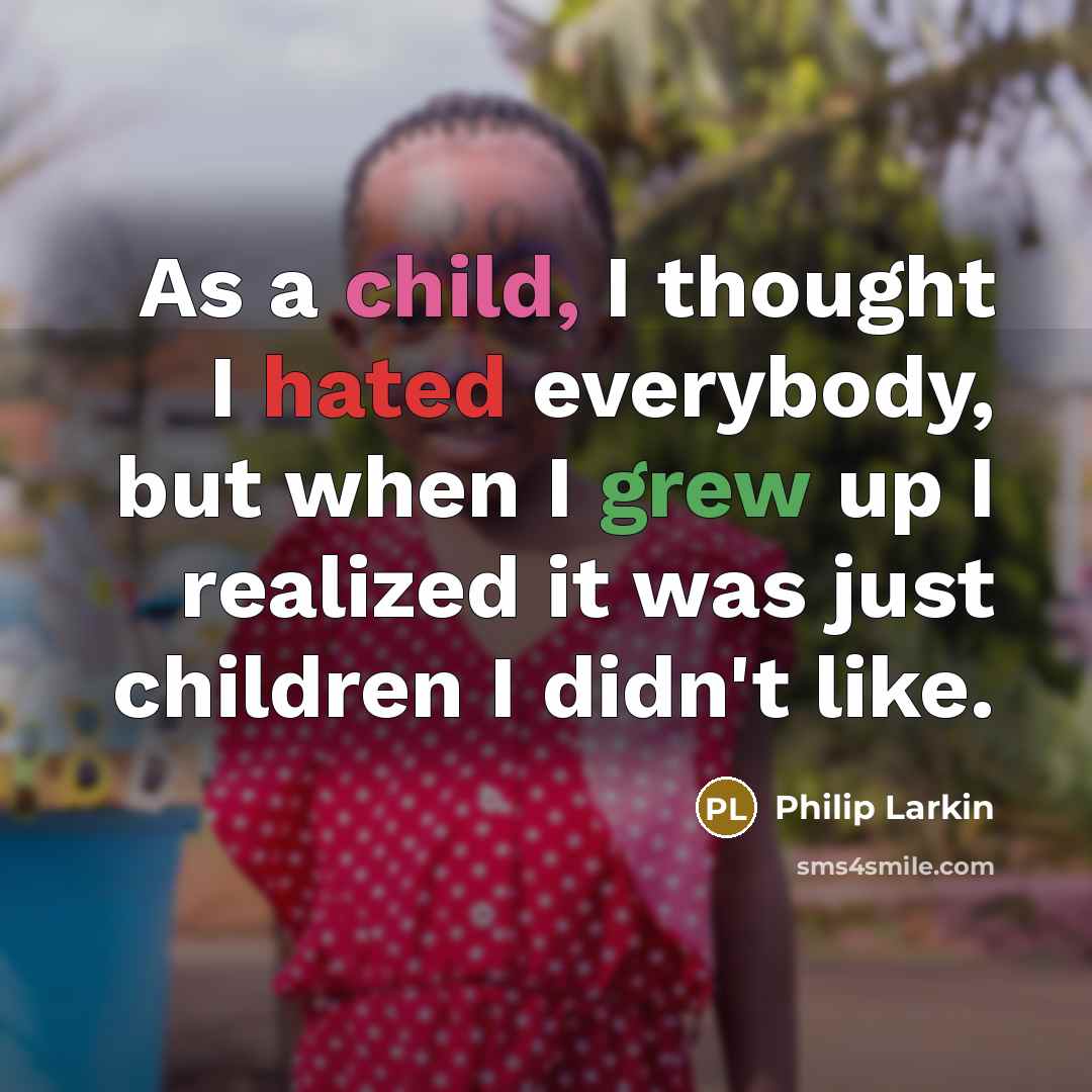 “As a child, I thought I hated everybody, but when I grew up I realized it was just children I didn't like.” quote by Philip Larkin