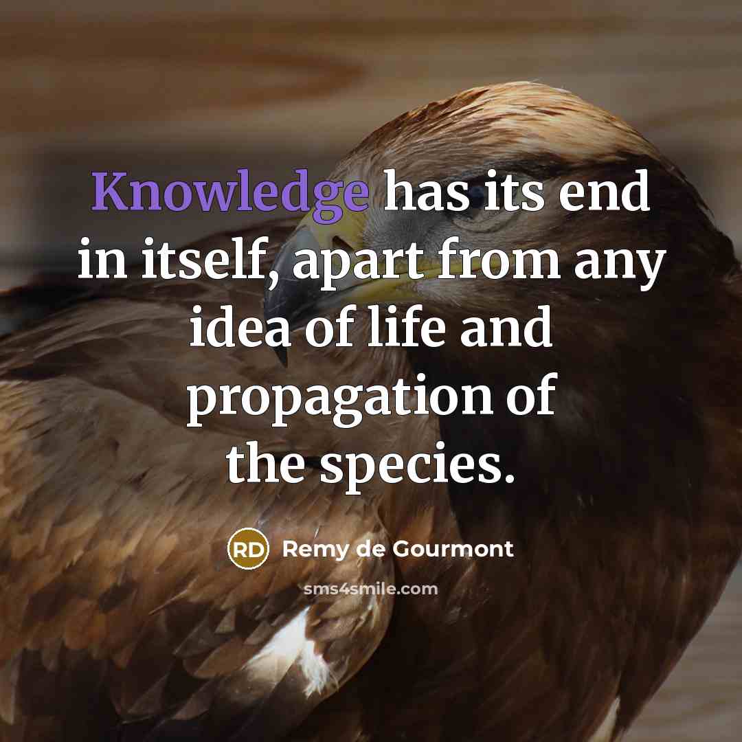 “Knowledge has its end in itself, apart from any idea of life and propagation of the species.” quote by Remy de Gourmont