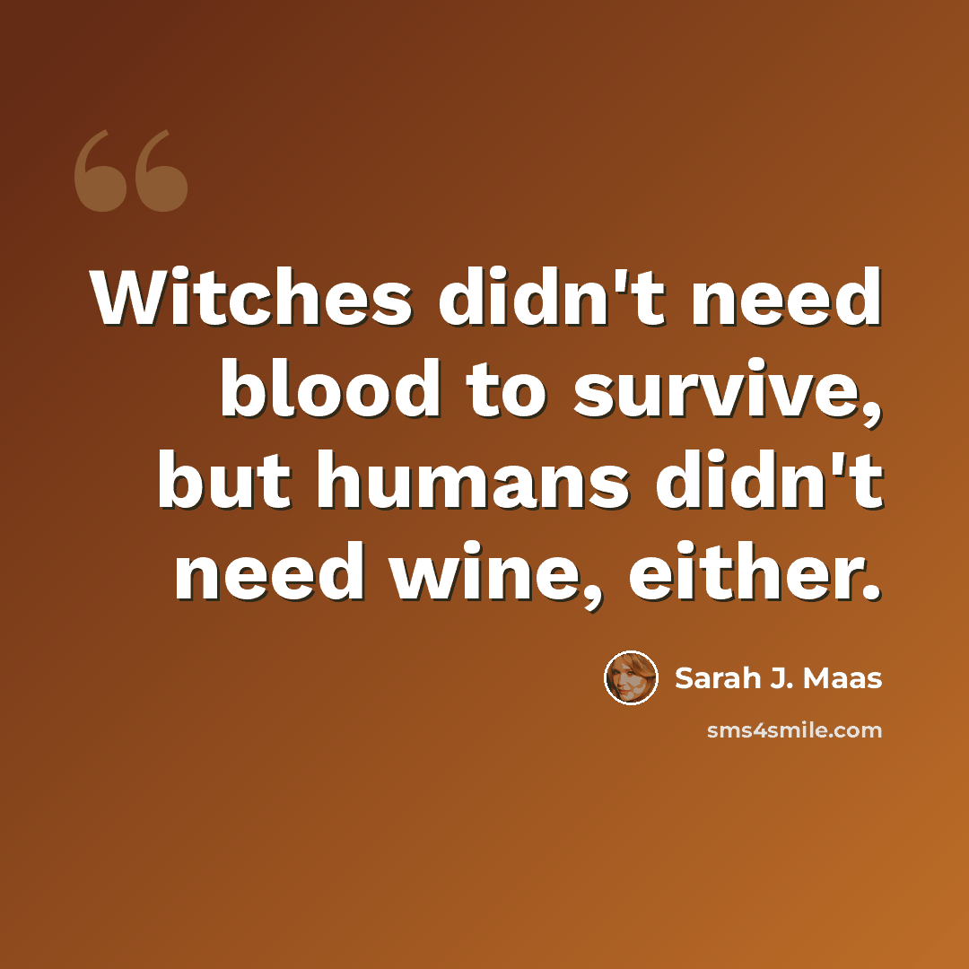 “Witches didn't need blood to survive, but humans didn't need wine, either.” quote by Sarah J. Maas