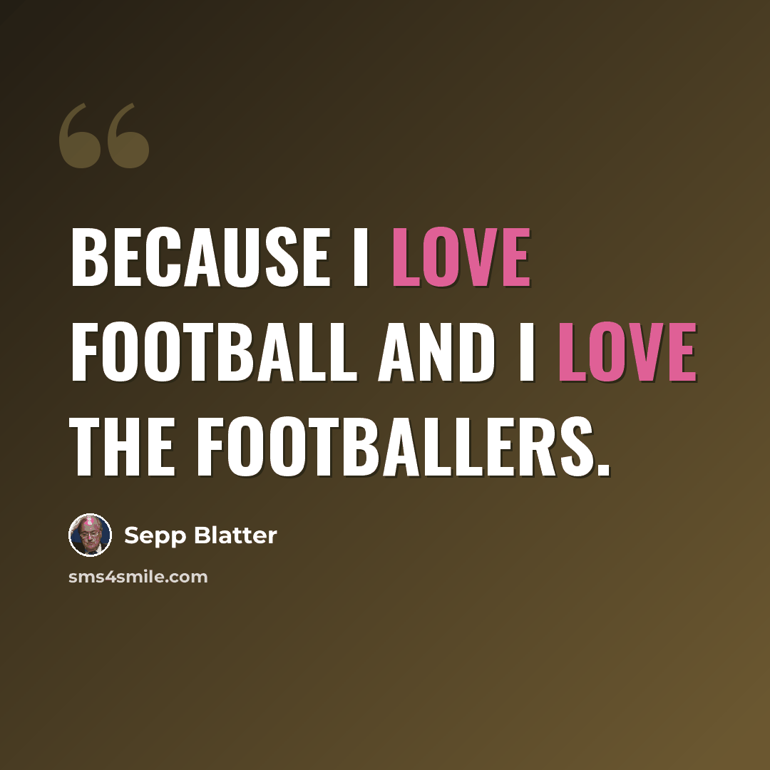 “Because I love football and I love the footballers.” quote by Sepp Blatter
