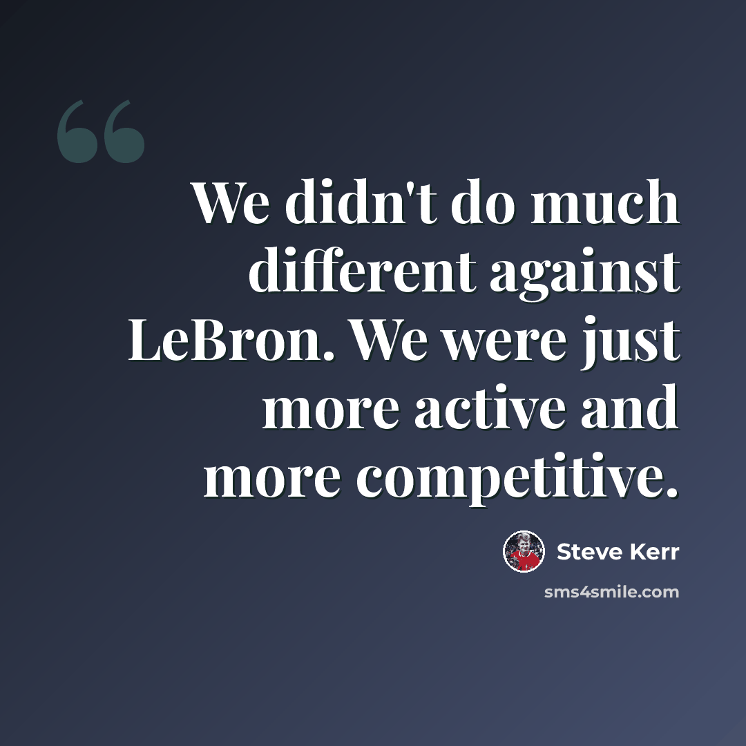 “We didn't do much different against LeBron. We were just more active and more competitive.” quote by Steve Kerr
