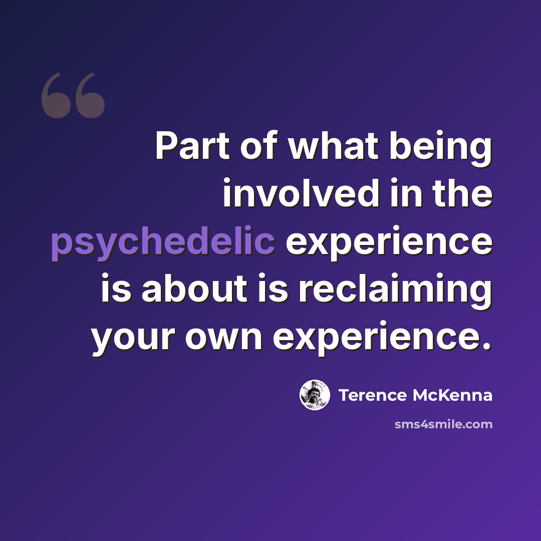 “Part of what being involved in the psychedelic experience is about is reclaiming your own experience.” quote by Terence McKenna