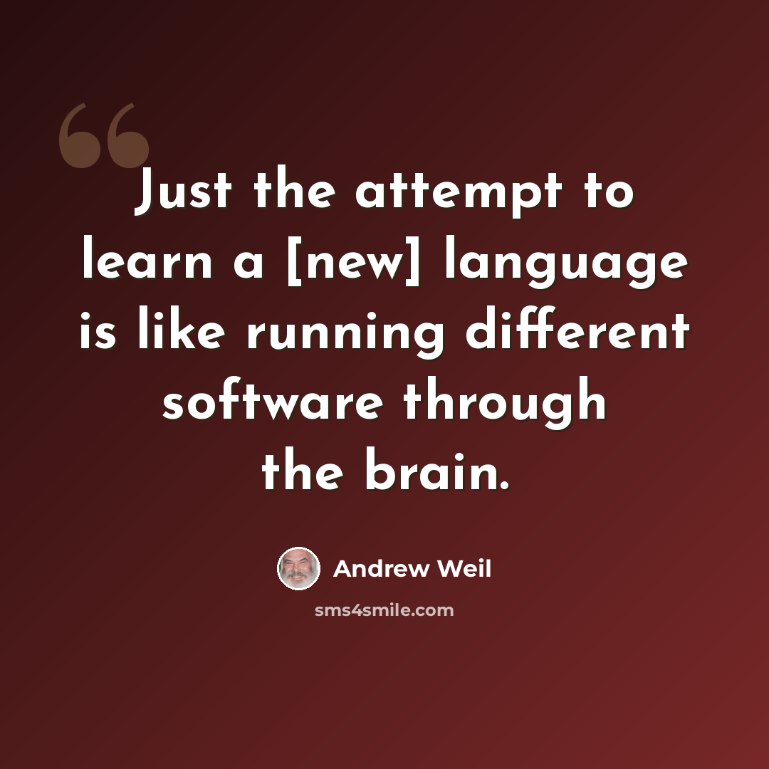 “Just the attempt to learn a [new] language is like running different software through the brain.” quote by Andrew Weil