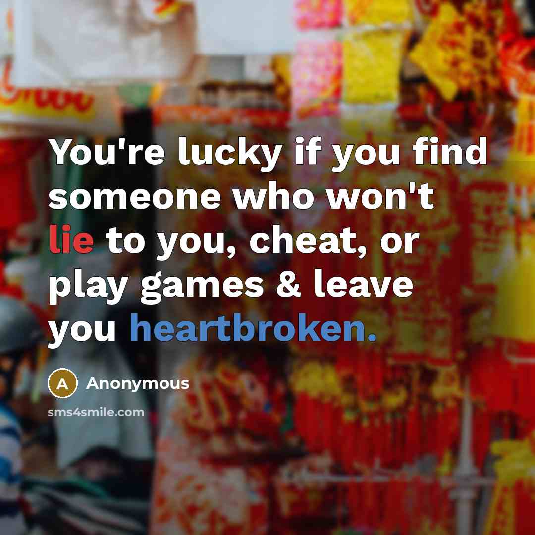 “You're lucky if you find someone who won't lie to you, cheat, or play games & leave you heartbroken.” quote by Anonymous