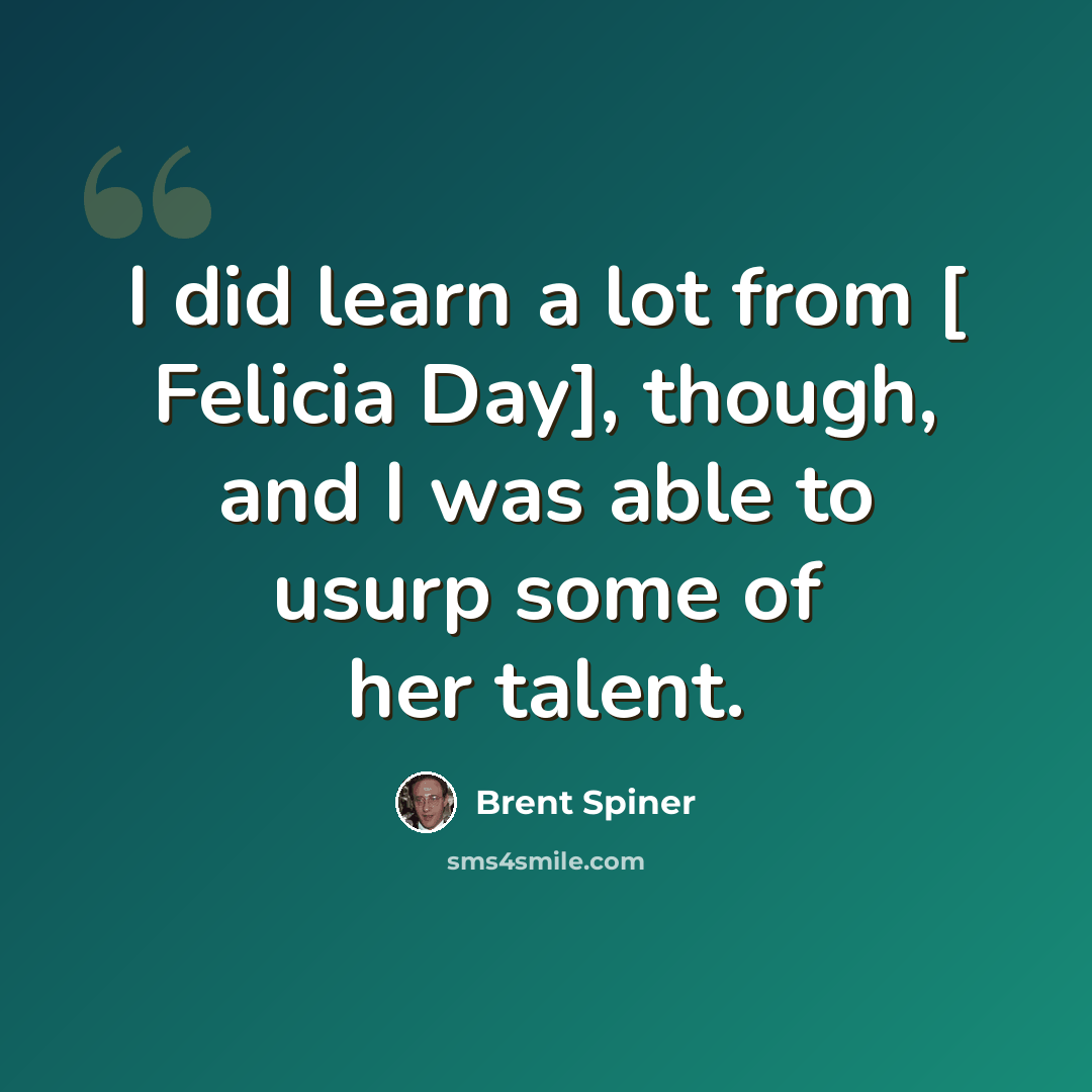 “I did learn a lot from [ Felicia Day], though, and I was able to usurp some of her talent.” quote by Brent Spiner