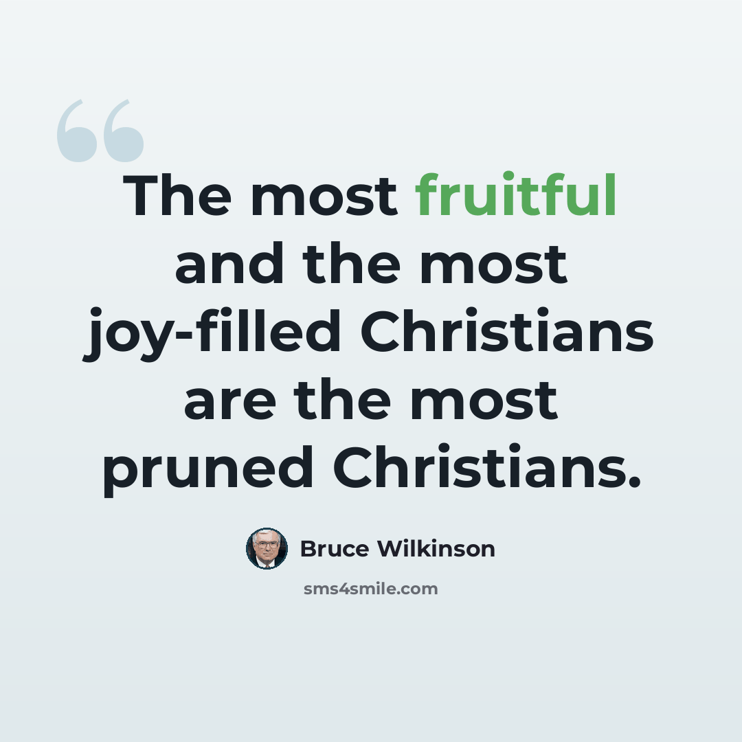 “The most fruitful and the most joy-filled Christians are the most pruned Christians.” quote by Bruce Wilkinson