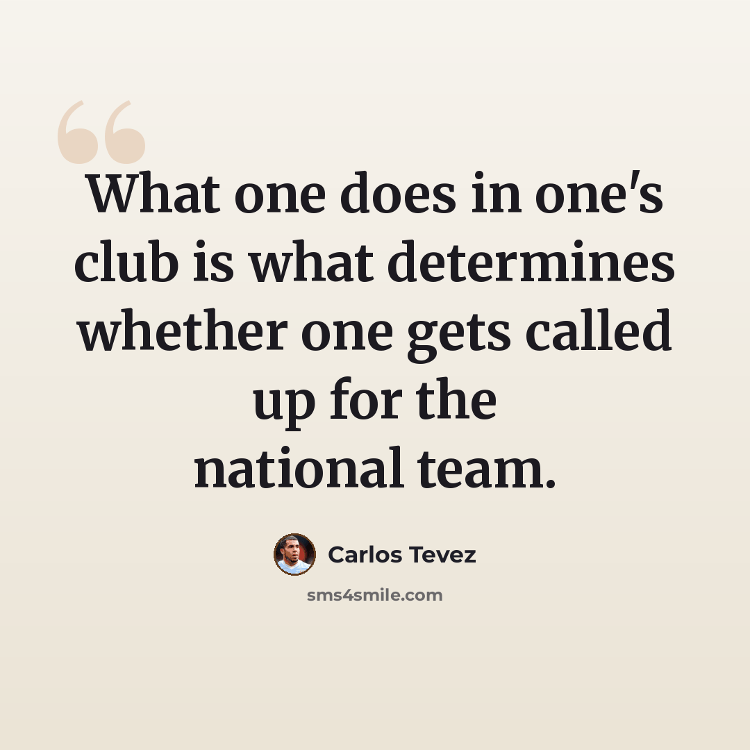 “What one does in one's club is what determines whether one gets called up for the national team.” quote by Carlos Tevez