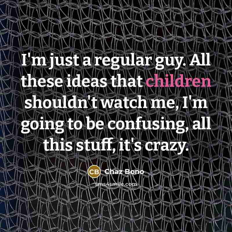 “I'm just a regular guy. All these ideas that children shouldn't watch me, I'm going to be confusing, all this stuff, it's crazy.” quote by Chaz Bono