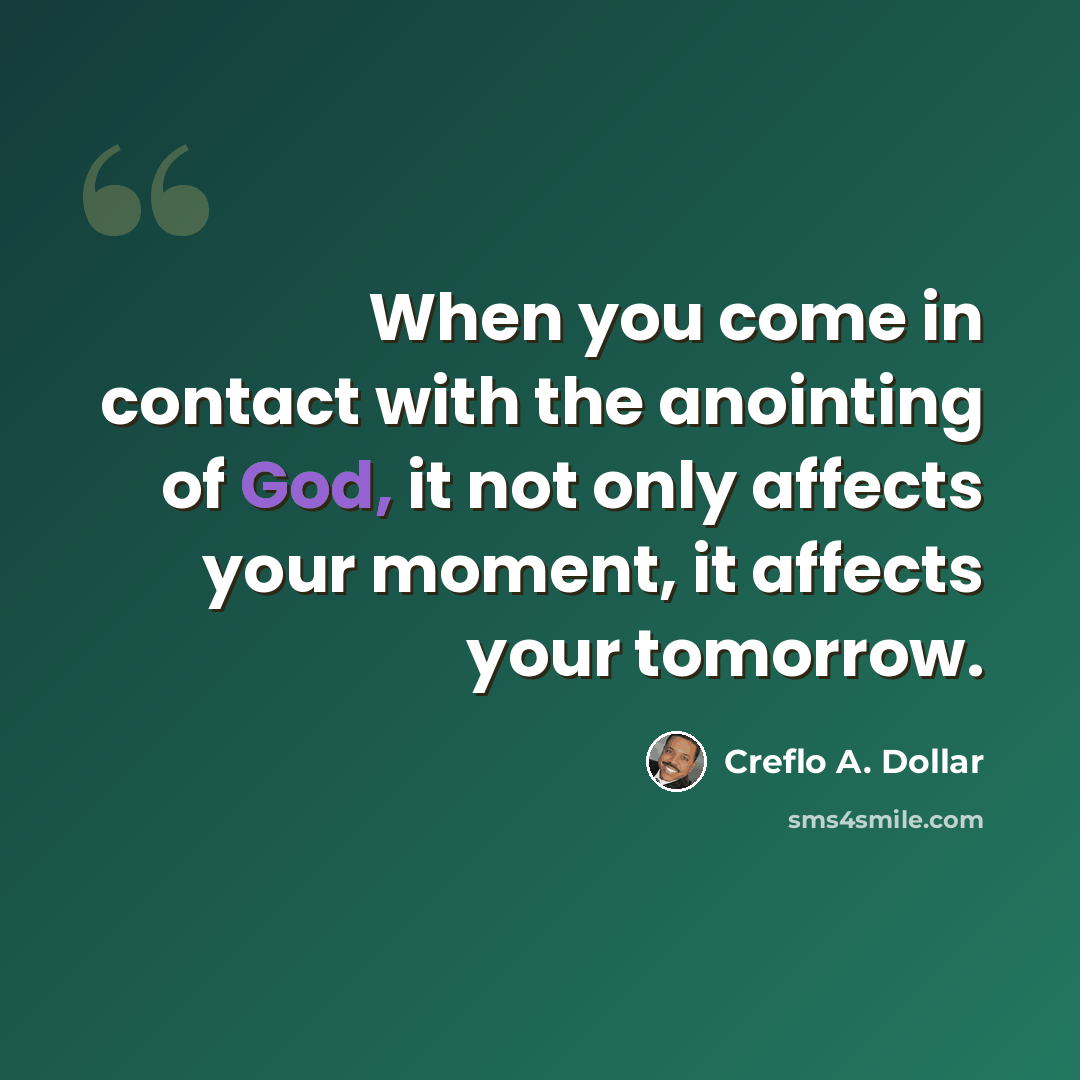 “When you come in contact with the anointing of God, it not only affects your moment, it affects your tomorrow.” quote by Creflo A. Dollar