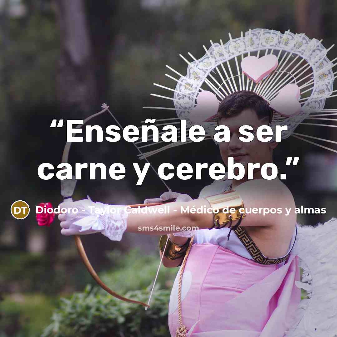 “Enseñale a ser carne y cerebro.” quote by Diodoro - Taylor Caldwell - Médico de cuerpos y almas