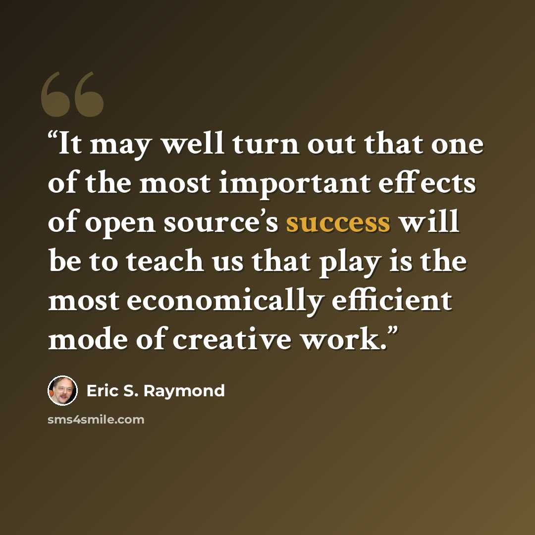 “It may well turn out that one of the most important effects of open source’s success will be to teach us that play is the most economically efficient mode of creative work.” quote by Eric S. Raymond