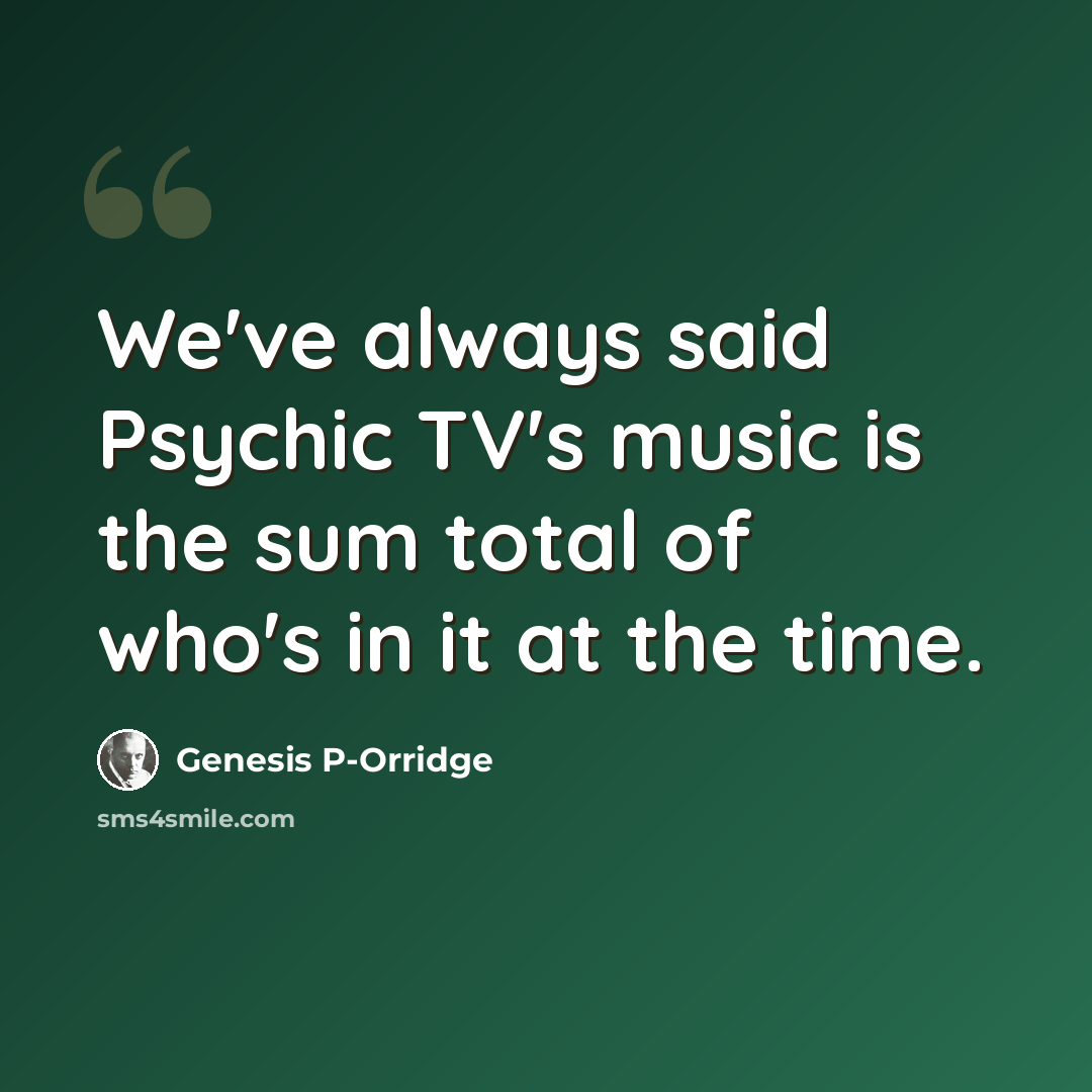 “We've always said Psychic TV's music is the sum total of who's in it at the time.” quote by Genesis P-Orridge