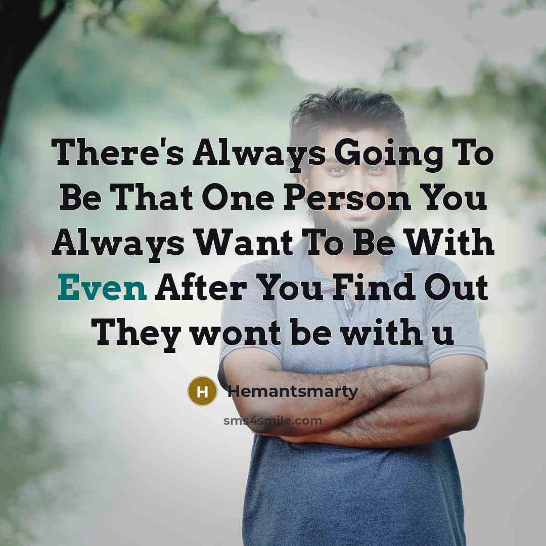 “There's Always Going To Be That One Person You Always Want To Be With Even After You Find Out They wont be with u” quote by Hemantsmarty