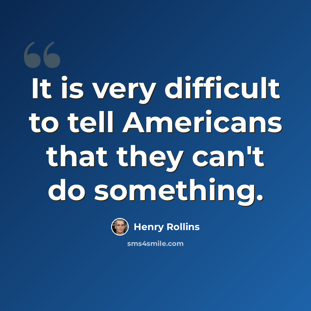 “It is very difficult to tell Americans that they can't do something.” quote by Henry Rollins