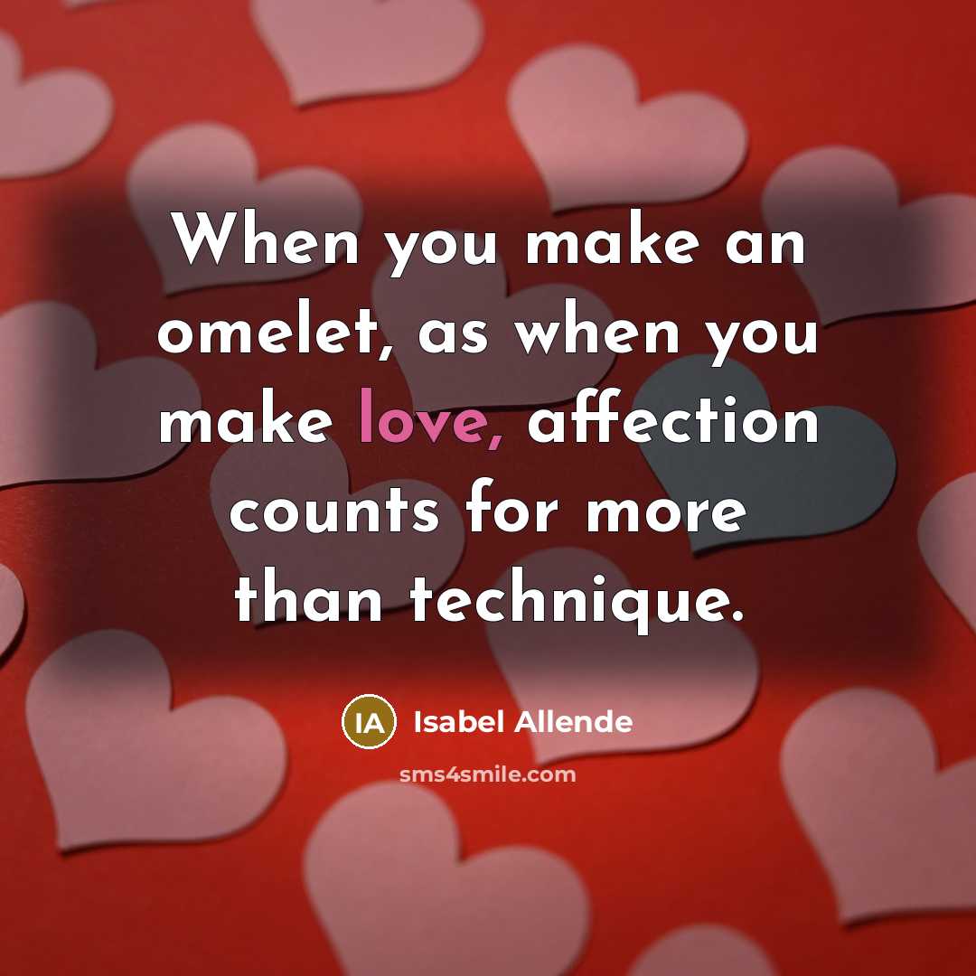 “When you make an omelet, as when you make love, affection counts for more than technique.” quote by Isabel Allende