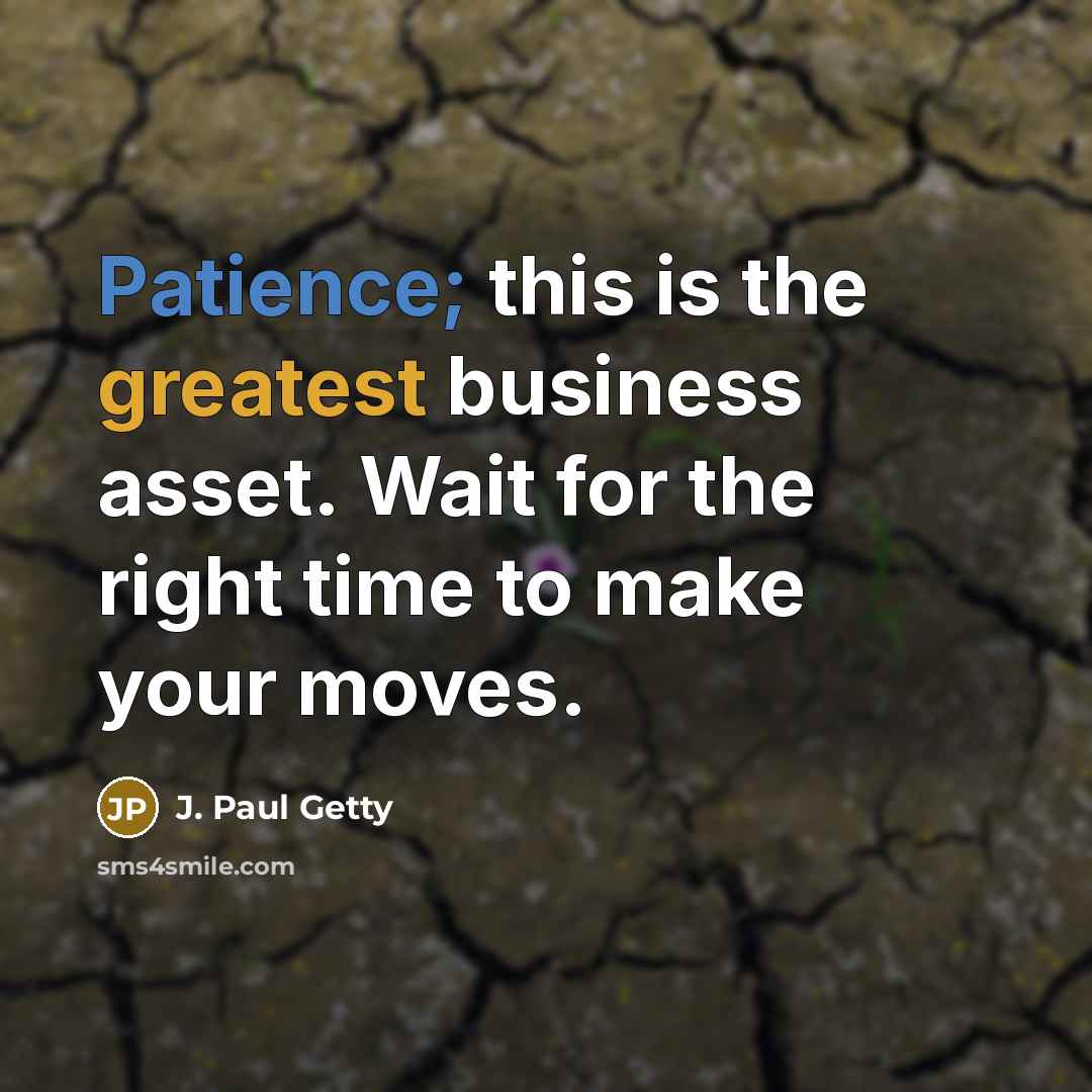 “Patience; this is the greatest business asset. Wait for the right time to make your moves.” quote by J. Paul Getty