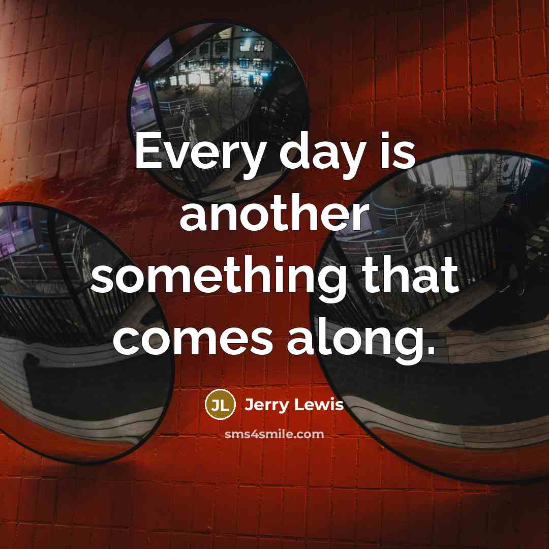 “Every day is another something that comes along.” quote by Jerry Lewis