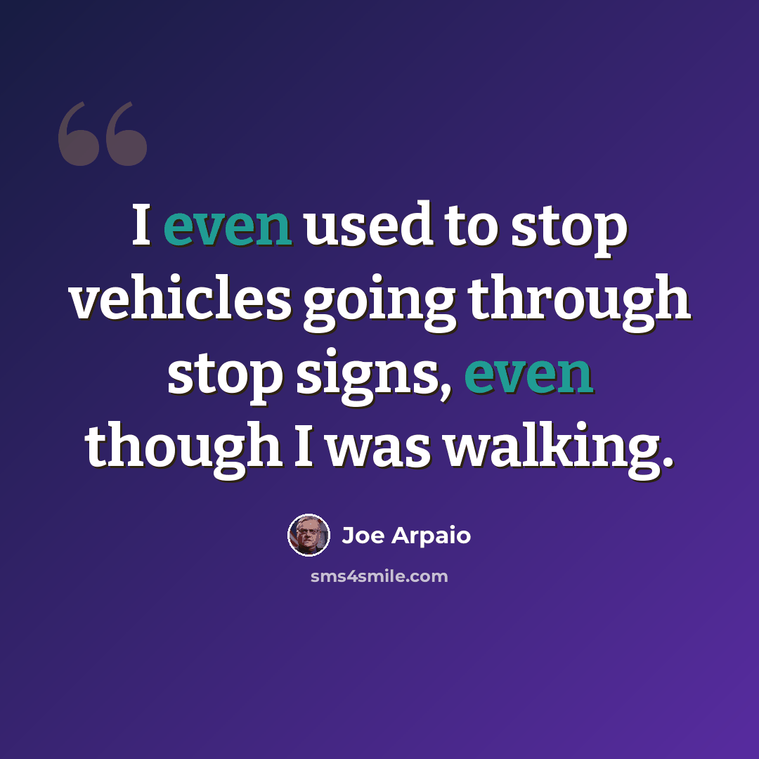“I even used to stop vehicles going through stop signs, even though I was walking.” quote by Joe Arpaio