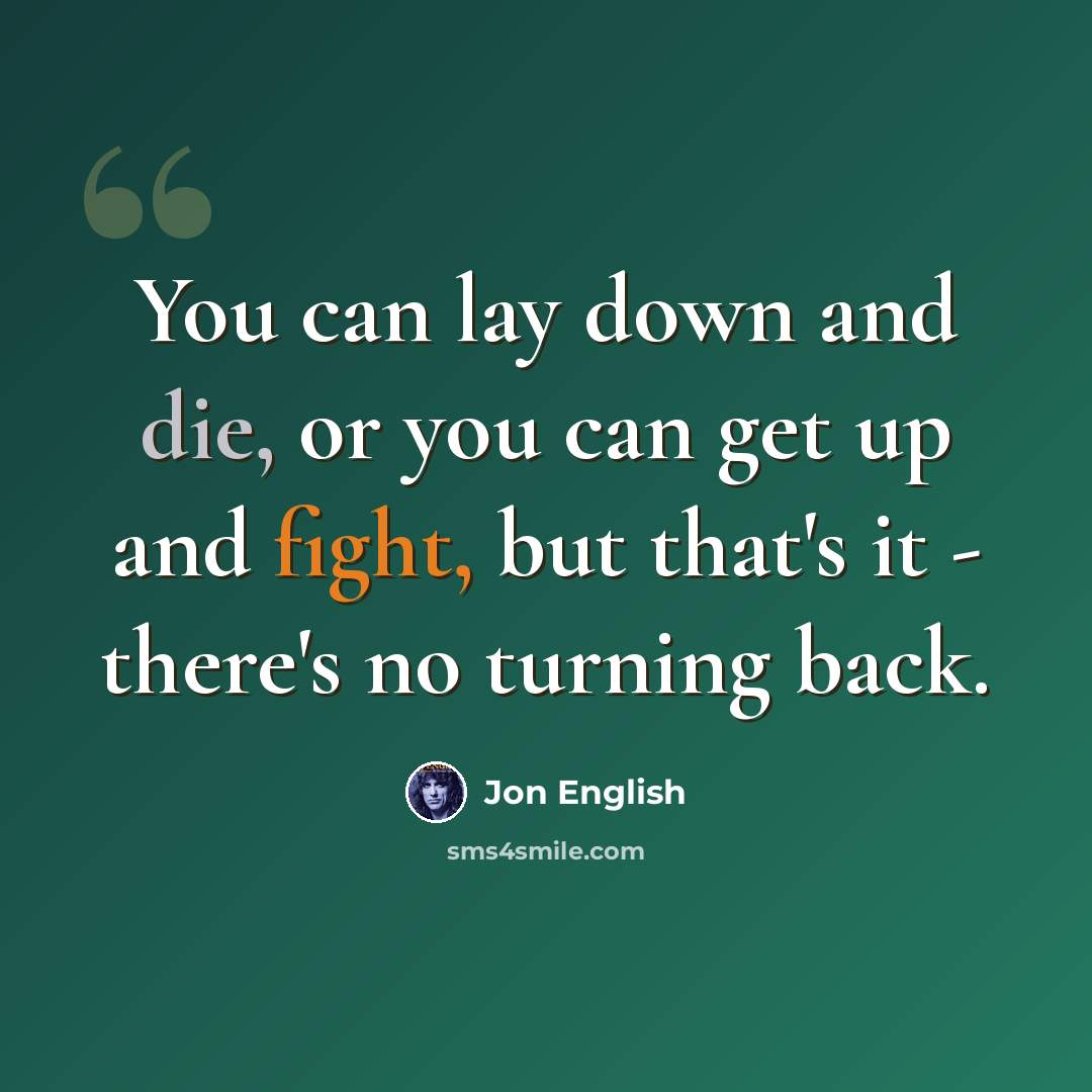 “You can lay down and die, or you can get up and fight, but that's it - there's no turning back.” quote by Jon English