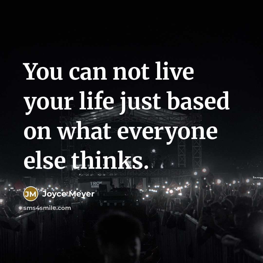 “You can not live your life just based on what everyone else thinks.” quote by Joyce Meyer