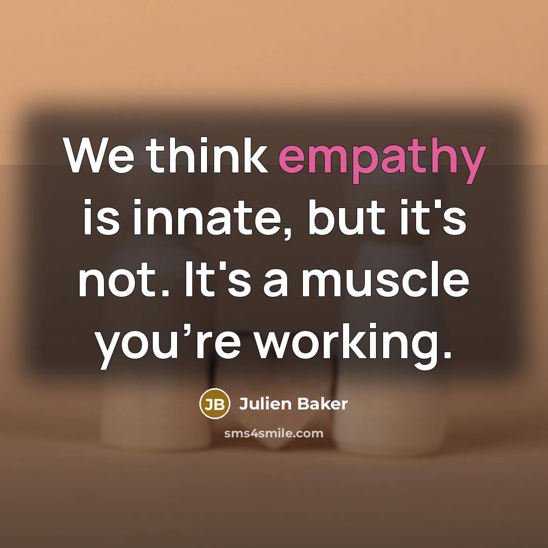 “We think empathy is innate, but it's not. It's a muscle you're working.” quote by Julien Baker