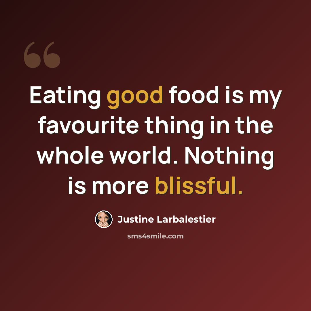 “Eating good food is my favourite thing in the whole world. Nothing is more blissful.” quote by Justine Larbalestier