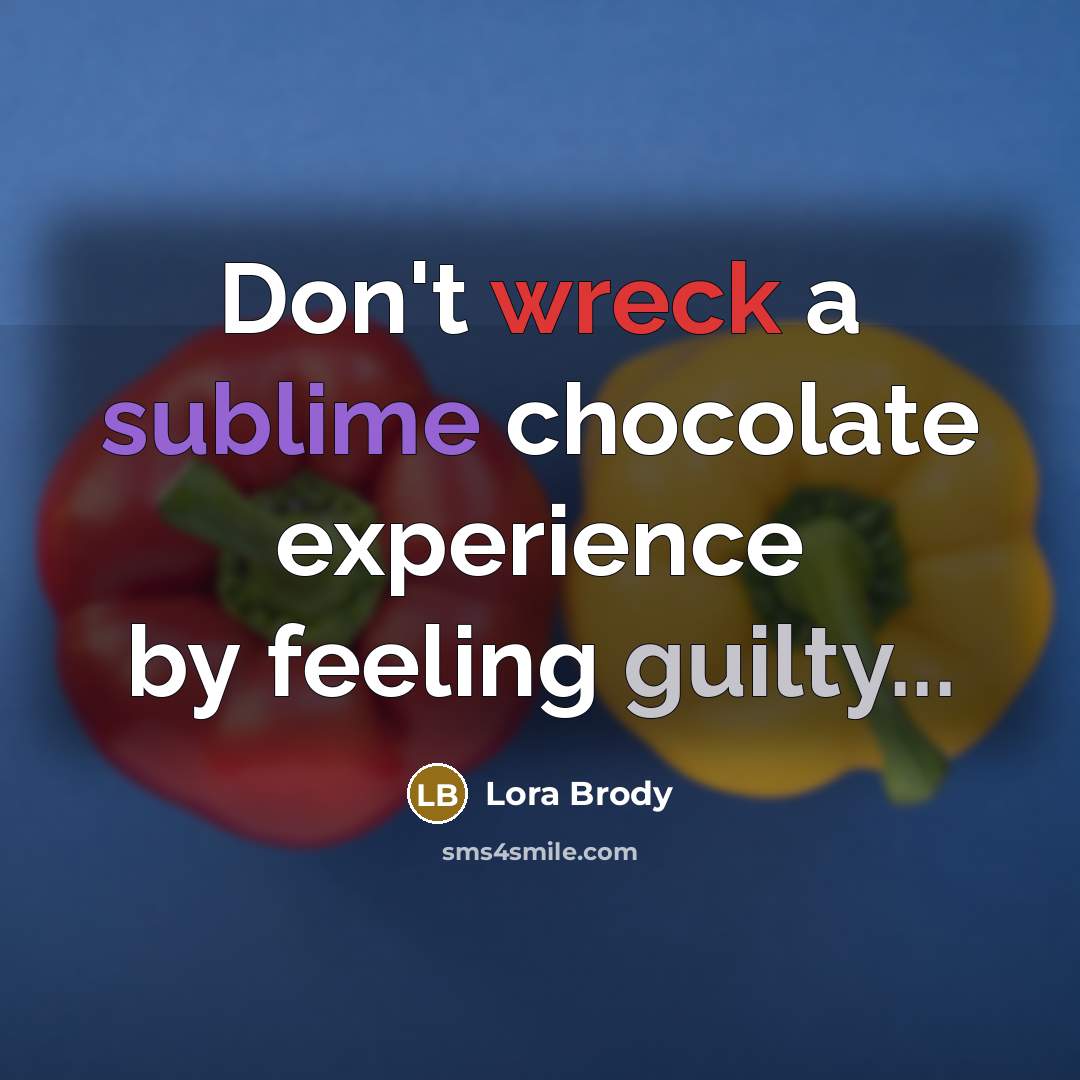 “Don't wreck a sublime chocolate experience by feeling guilty...” quote by Lora Brody