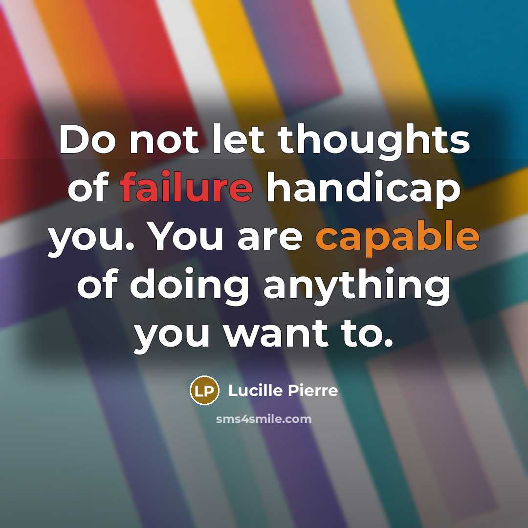 “Do not let thoughts of failure handicap you. You are capable of doing anything you want to.” quote by Lucille Pierre