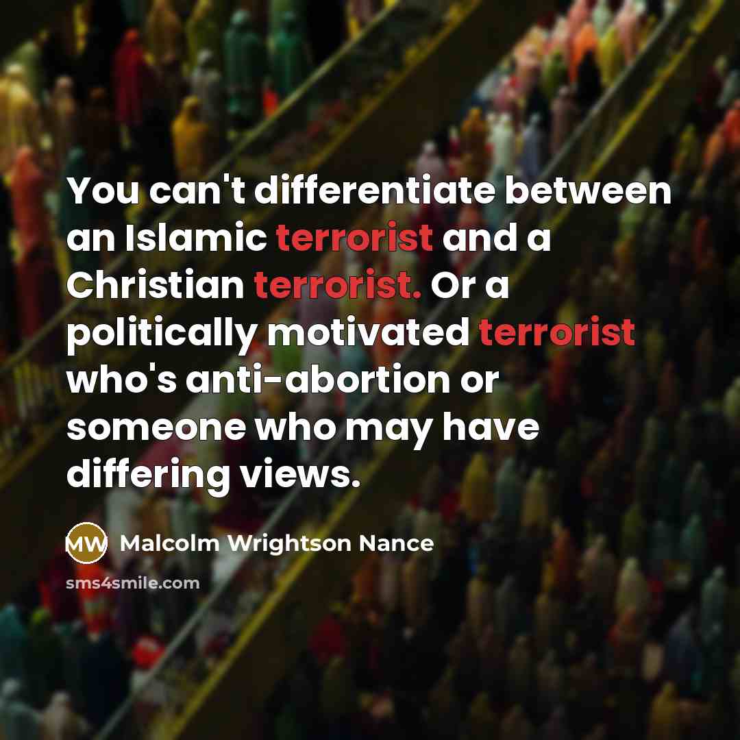 “You can't differentiate between an Islamic terrorist and a Christian terrorist. Or a politically motivated terrorist who's anti-abortion or someone who may have differing views.” quote by Malcolm Wrightson Nance