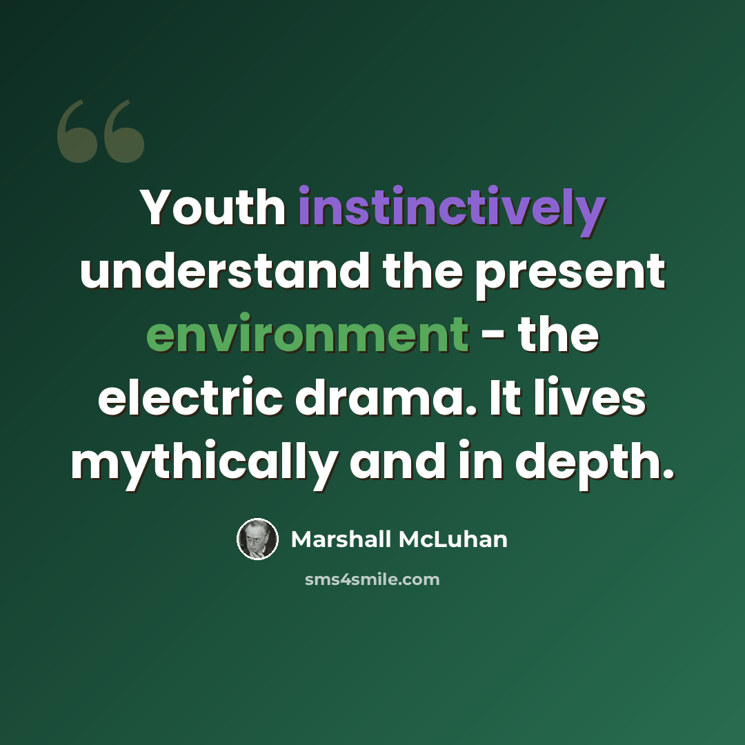 “Youth instinctively understand the present environment - the electric drama. It lives mythically and in depth.” quote by Marshall McLuhan