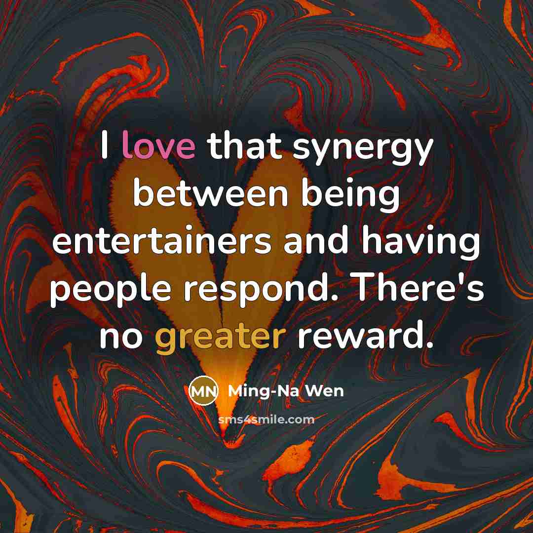 “I love that synergy between being entertainers and having people respond. There's no greater reward.” quote by Ming-Na Wen