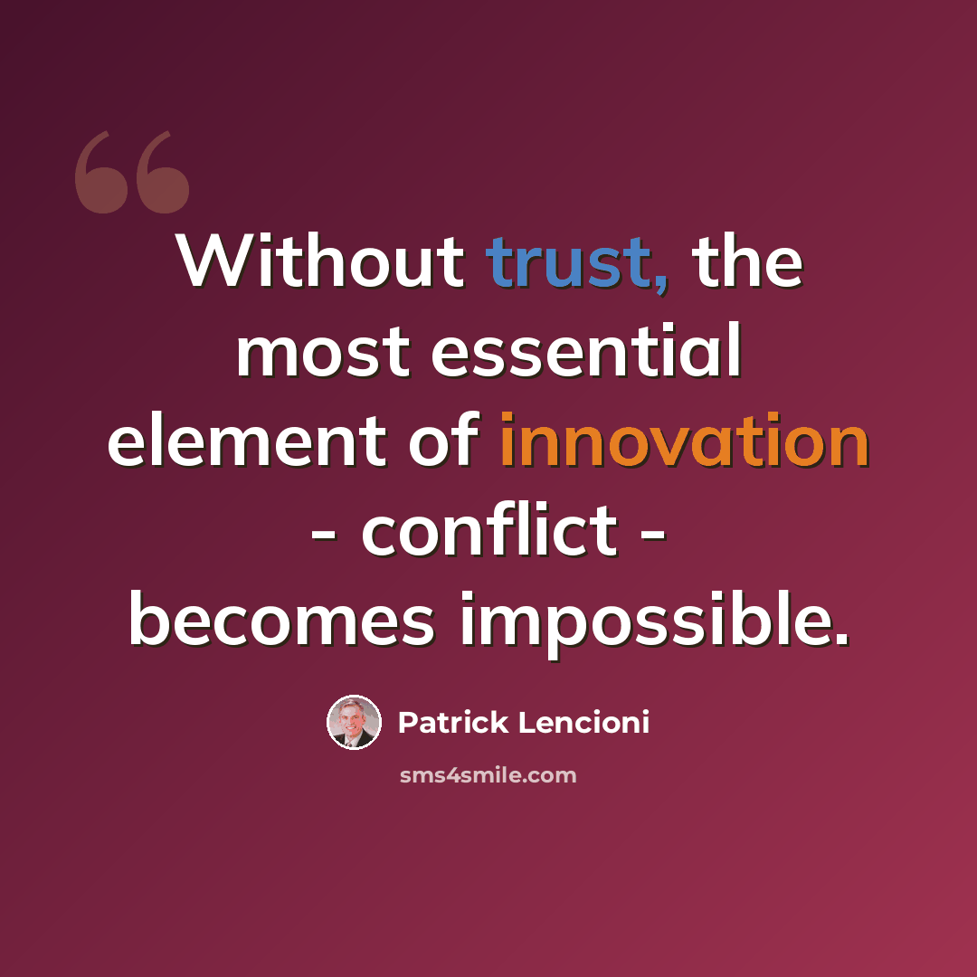 “Without trust, the most essential element of innovation - conflict - becomes impossible.” quote by Patrick Lencioni