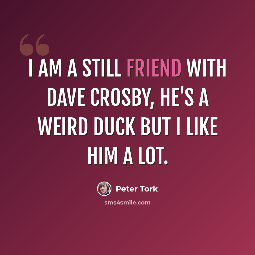 “I am a still friend with Dave Crosby, he's a weird duck but I like him a lot.” quote by Peter Tork