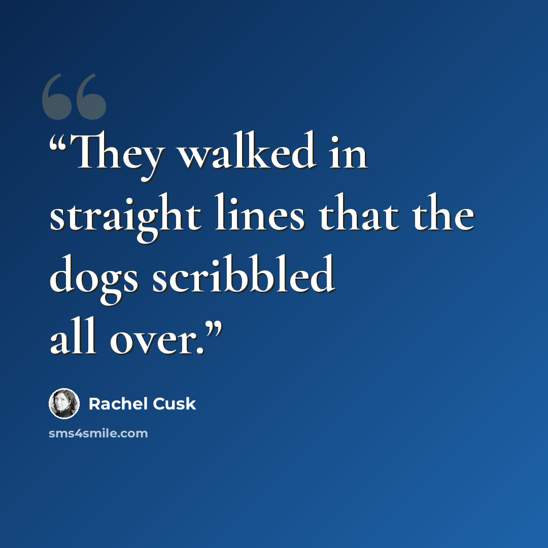 “They walked in straight lines that the dogs scribbled all over.” quote by Rachel Cusk