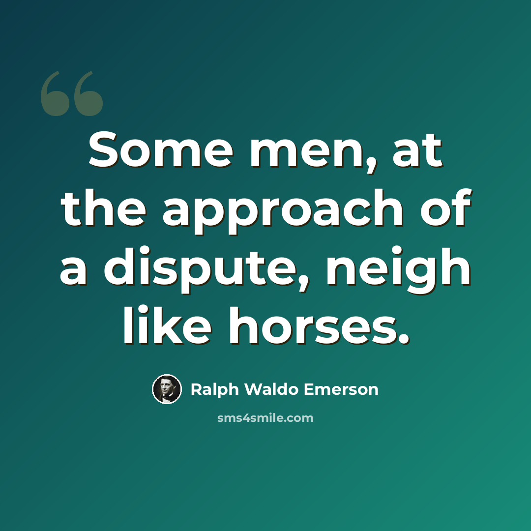 “Some men, at the approach of a dispute, neigh like horses.” quote by Ralph Waldo Emerson