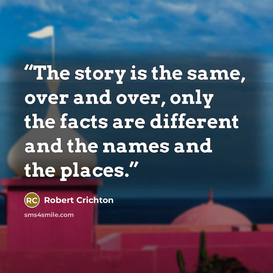 “The story is the same, over and over, only the facts are different and the names and the places.” quote by Robert Crichton