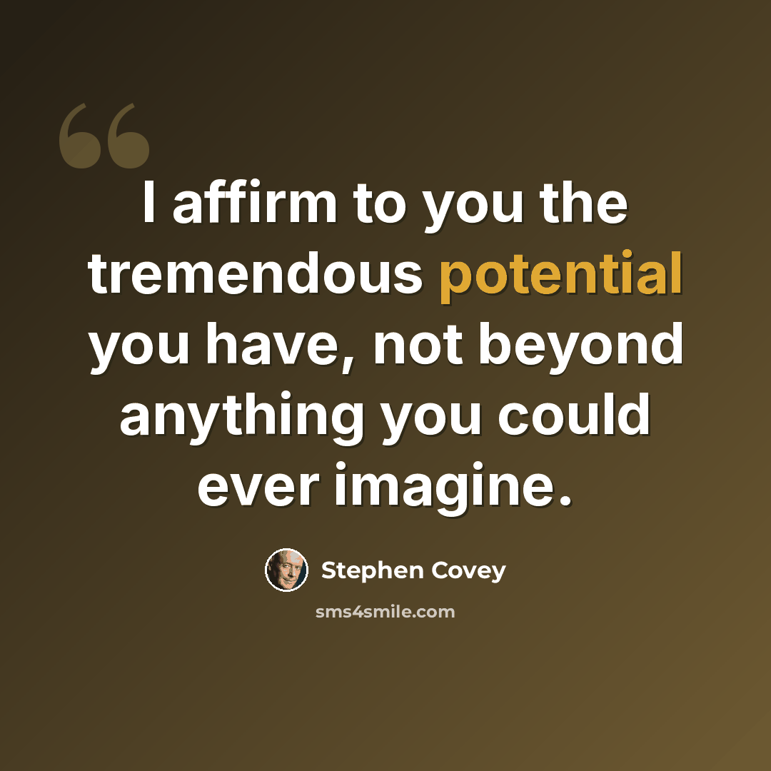 “I affirm to you the tremendous potential you have, not beyond anything you could ever imagine.” quote by Stephen Covey
