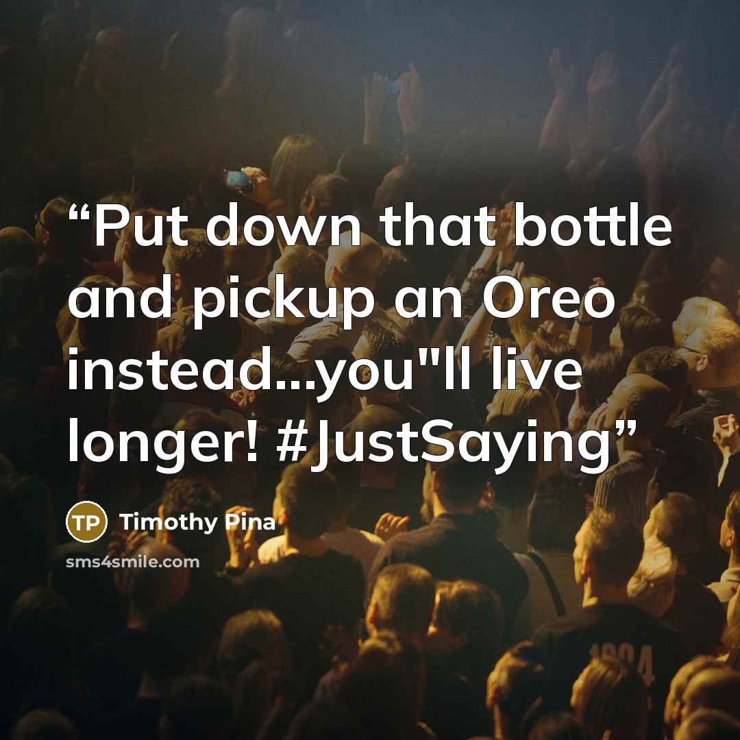 “Put down that bottle and pickup an Oreo instead...you"ll live longer! #JustSaying” quote by Timothy Pina