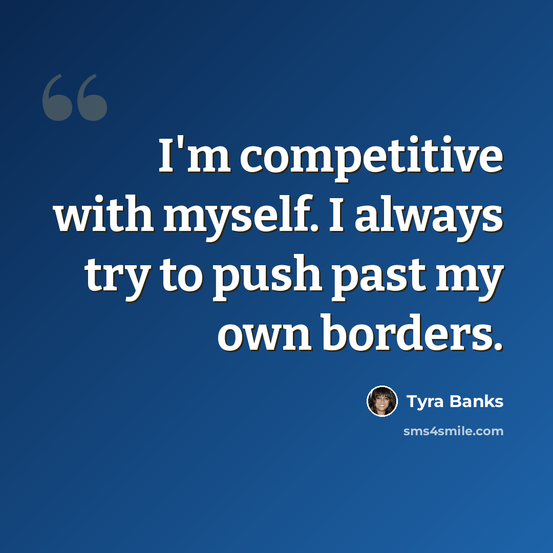 “I'm competitive with myself. I always try to push past my own borders.” quote by Tyra Banks