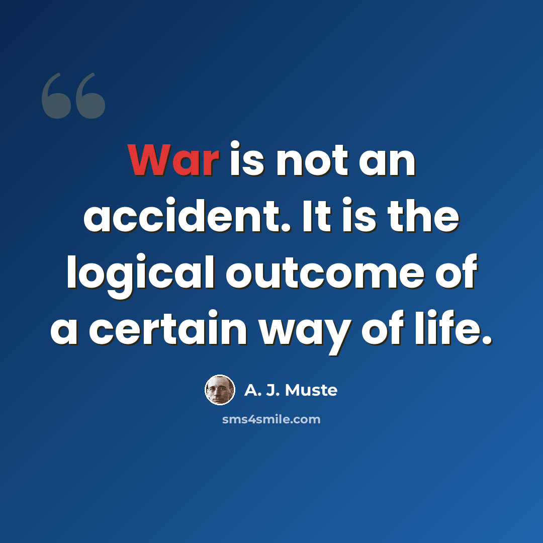 “War is not an accident. It is the logical outcome of a certain way of life.” quote by A. J. Muste
